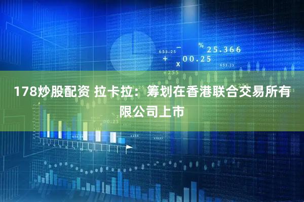 178炒股配资 拉卡拉：筹划在香港联合交易所有限公司上市