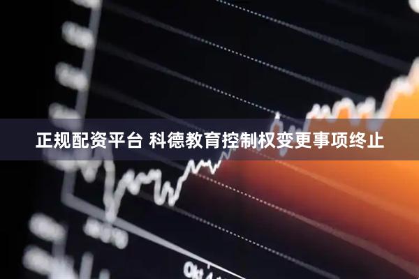 正规配资平台 科德教育控制权变更事项终止