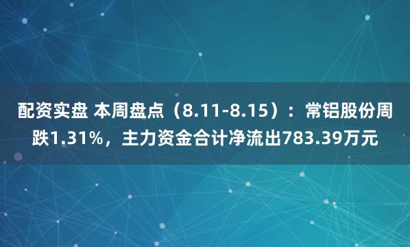配资实盘 本周盘点（8.11-8.15）：常铝股份周跌1.31%，主力资金合计净流出783.39万元