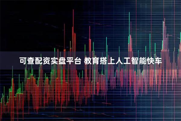 可查配资实盘平台 教育搭上人工智能快车