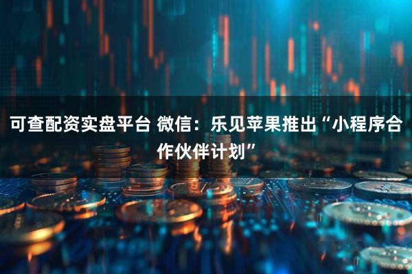 可查配资实盘平台 微信：乐见苹果推出“小程序合作伙伴计划”