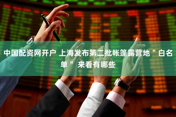 中国配资网开户 上海发布第二批帐篷露营地＂白名单＂ 来看有哪些